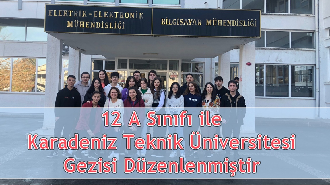 12 A Sınıfı ile Karadeniz Teknik Üniversitesi Gezisi Düzenlenmiştir 