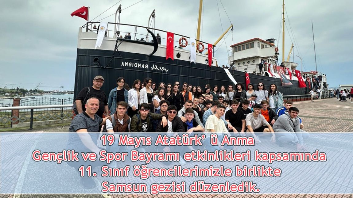 19 Mayıs Atatürk' ü Anma   Gençlik ve Spor Bayramı etkinlikleri kapsamında  11. Sınıf öğrencilerimizle birlikte  Samsun gezisi düzenledik.